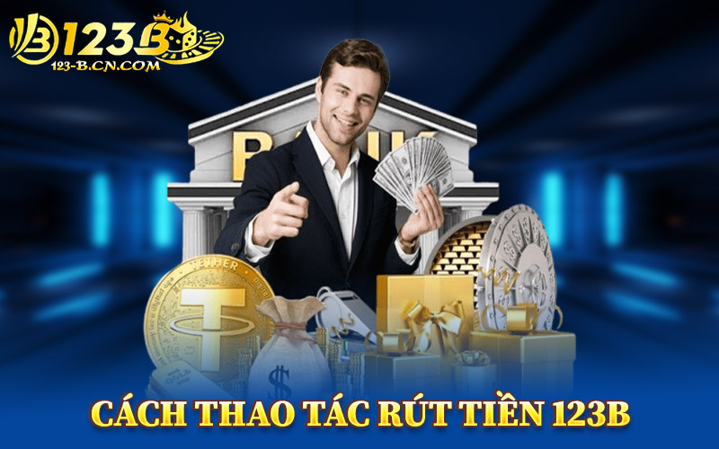 Cách Thao Tác Rút Tiền 123B An Toàn