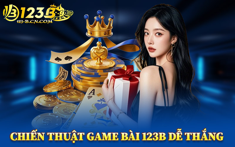 Chiến Thuật Game Bài 123B Dễ Thắng