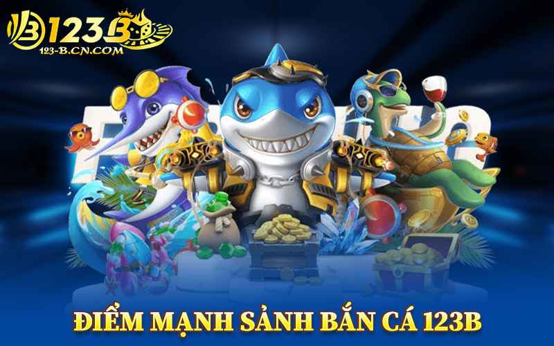 Điểm Mạnh Sảnh Bắn Cá 123B