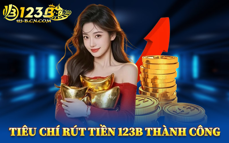 Tiêu Chí Rút Tiền 123B Thành Công